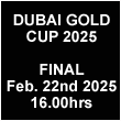 Watch here the final of the Dubai Gold Cup 2025 on Saturday Febryari 22nd 2025 at 16.00hrs Dubai local time.